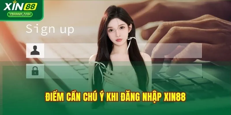    Điểm cần chú ý khi đăng nhập XIN88